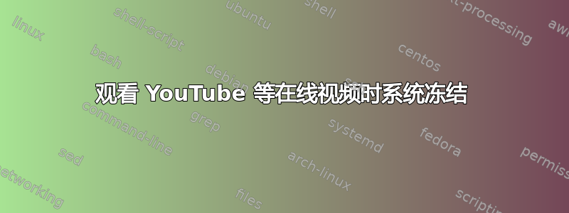 观看 YouTube 等在线视频时系统冻结