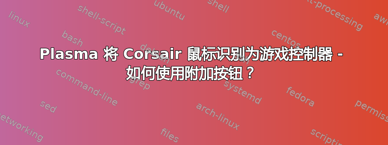 Plasma 将 Corsair 鼠标识别为游戏控制器 - 如何使用附加按钮？