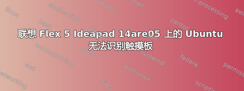 联想 Flex 5 Ideapad 14are05 上的 Ubuntu 无法识别触摸板