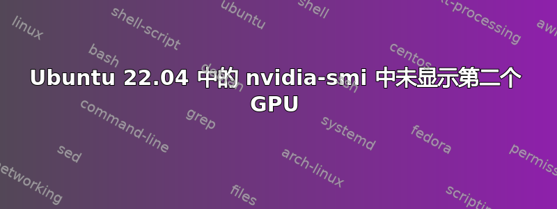 Ubuntu 22.04 中的 nvidia-smi 中未显示第二个 GPU