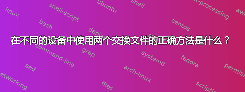 在不同的设备中使用两个交换文件的正确方法是什么？