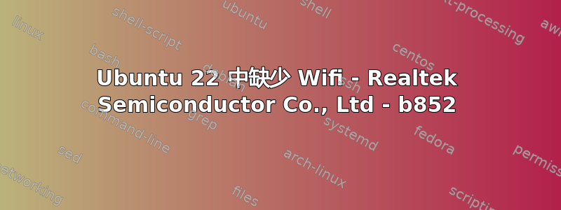 Ubuntu 22 中缺少 Wifi - Realtek Semiconductor Co., Ltd - b852