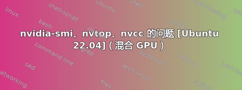 nvidia-smi、nvtop、nvcc 的问题 [Ubuntu 22.04]（混合 GPU）