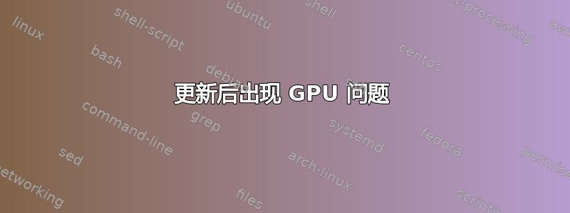 更新后出现 GPU 问题