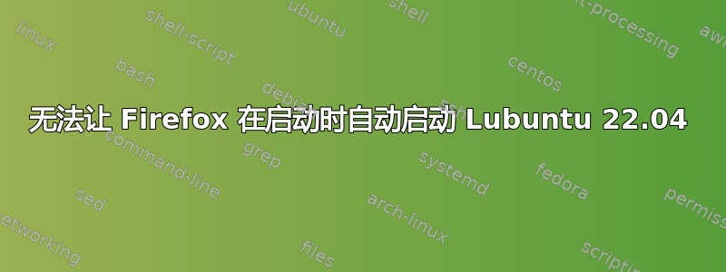 无法让 Firefox 在启动时自动启动 Lubuntu 22.04