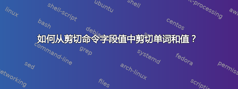 如何从剪切命令字段值中剪切单词和值？