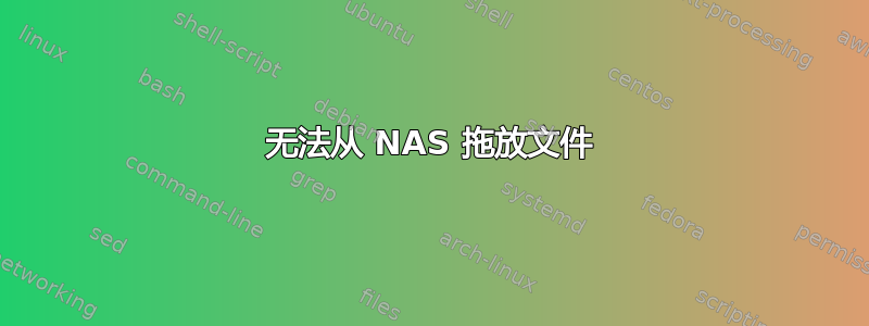 无法从 NAS 拖放文件