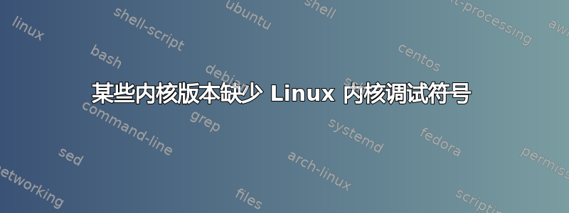 某些内核版本缺少 Linux 内核调试符号