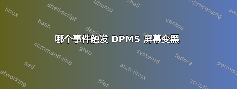 哪个事件触发 DPMS 屏幕变黑