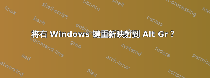 将右 Windows 键重新映射到 Alt Gr？