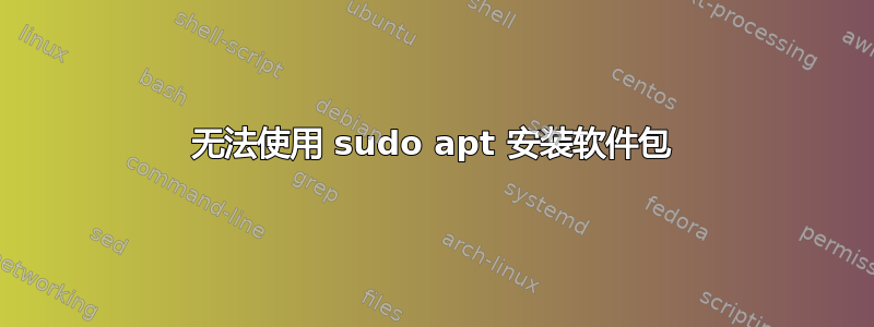 无法使用 sudo apt 安装软件包