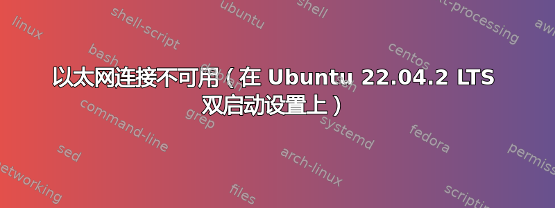 以太网连接不可用（在 Ubuntu 22.04.2 LTS 双启动设置上）