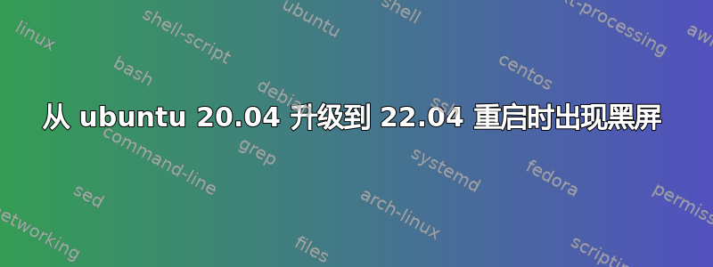 从 ubuntu 20.04 升级到 22.04 重启时出现黑屏