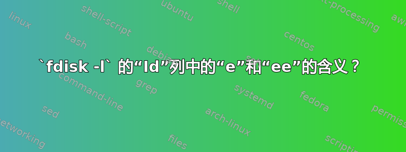 `fdisk -l` 的“Id”列中的“e”和“ee”的含义？