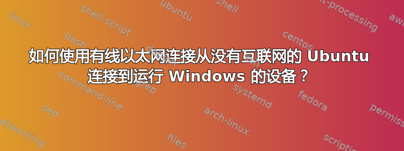 如何使用有线以太网连接从没有互联网的 Ubuntu 连接到运行 Windows 的设备？