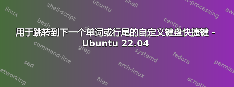 用于跳转到下一个单词或行尾的自定义键盘快捷键 - Ubuntu 22.04