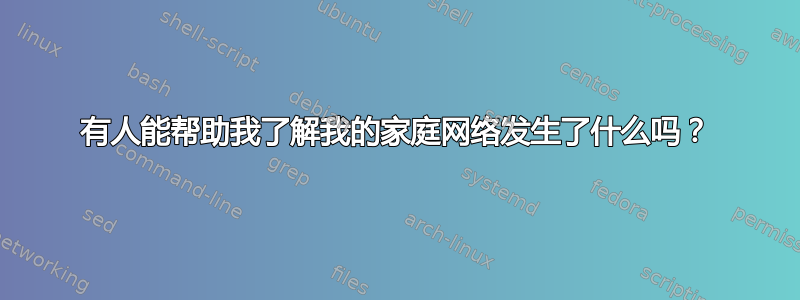 有人能帮助我了解我的家庭网络发生了什么吗？