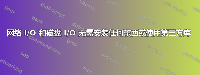 网络 I/O 和磁盘 I/O 无需安装任何东西或使用第三方库