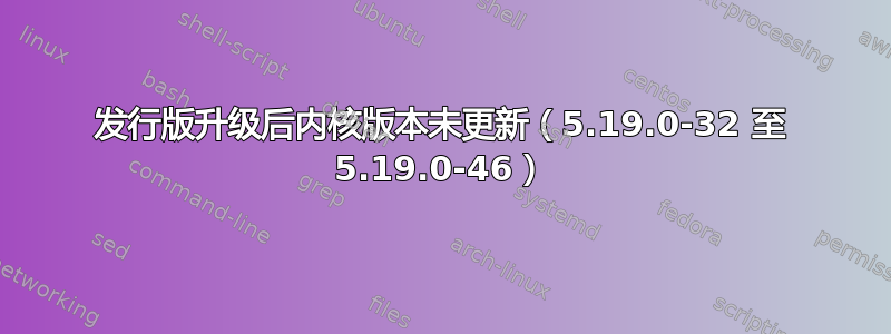 发行版升级后内核版本未更新（5.19.0-32 至 5.19.0-46）