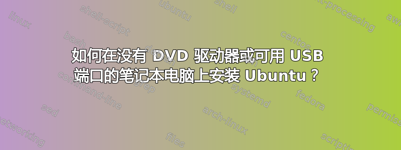 如何在没有 DVD 驱动器或可用 USB 端口的笔记本电脑上安装 Ubuntu？