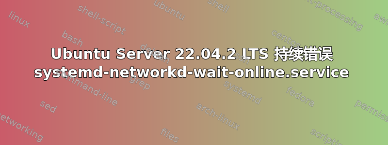 Ubuntu Server 22.04.2 LTS 持续错误 systemd-networkd-wait-online.service