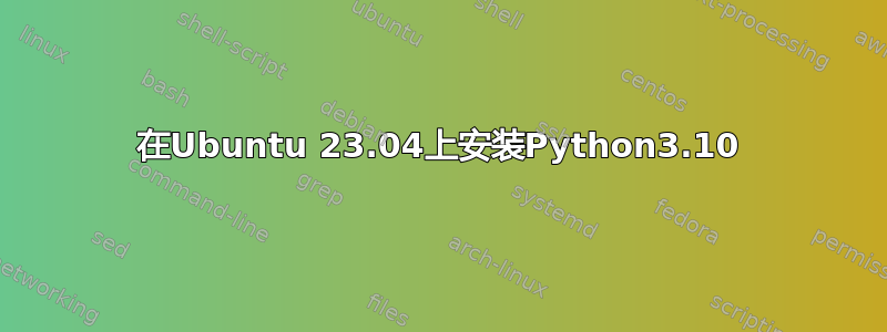 在Ubuntu 23.04上安装Python3.10