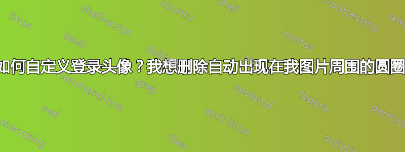 如何自定义登录头像？我想删除自动出现在我图片周围的圆圈