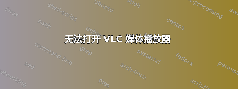 无法打开 VLC 媒体播放器