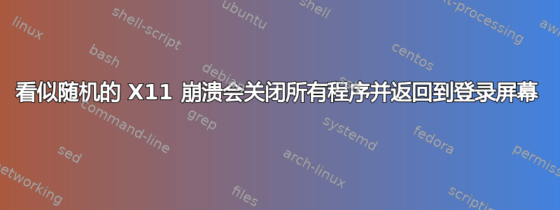 看似随机的 X11 崩溃会关闭所有程序并返回到登录屏幕