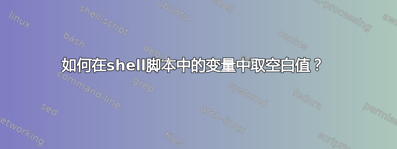 如何在shell脚本中的变量中取空白值？ 