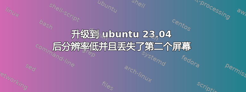 升级到 ubuntu 23.04 后分辨率低并且丢失了第二个屏幕