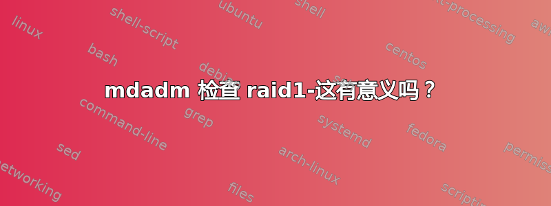 mdadm 检查 raid1-这有意义吗？