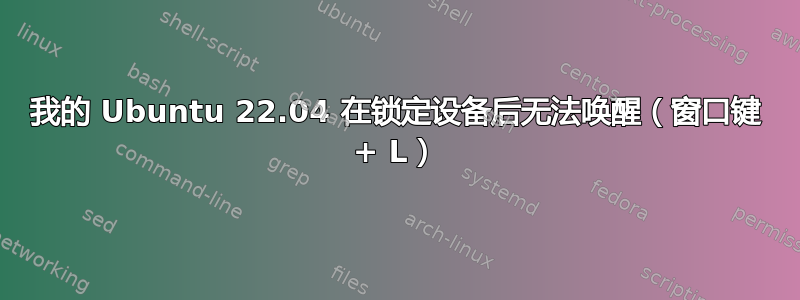 我的 Ubuntu 22.04 在锁定设备后无法唤醒（窗口键 + L）