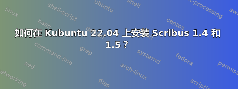 如何在 Kubuntu 22.04 上安装 Scribus 1.4 和 1.5？