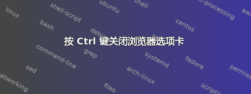 按 Ctrl 键关闭浏览器选项卡