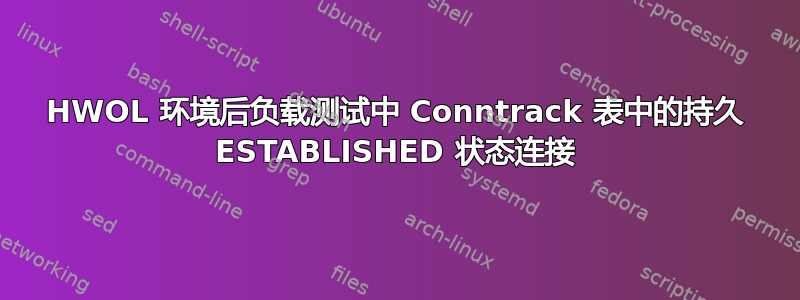 HWOL 环境后负载测试中 Conntrack 表中的持久 ESTABLISHED 状态连接