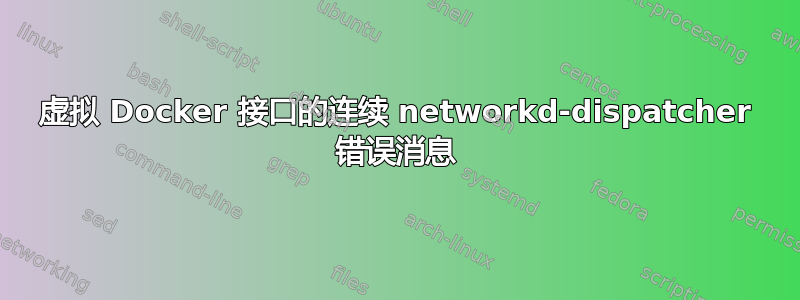 虚拟 Docker 接口的连续 networkd-dispatcher 错误消息