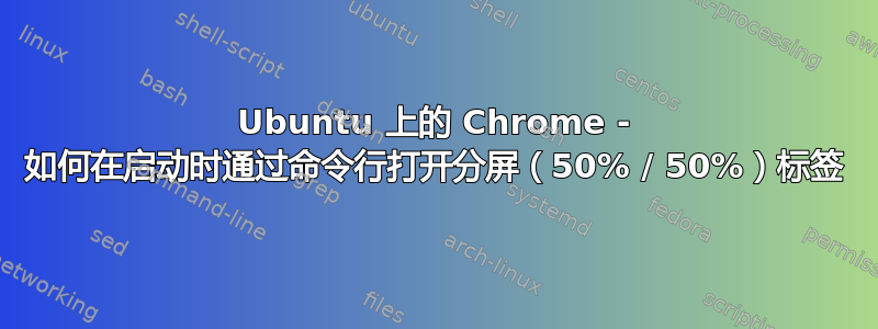 Ubuntu 上的 Chrome - 如何在启动时通过命令行打开分屏（50% / 50%）标签