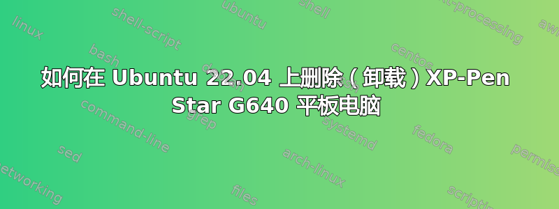 如何在 Ubuntu 22.04 上删除（卸载）XP-Pen Star G640 平板电脑