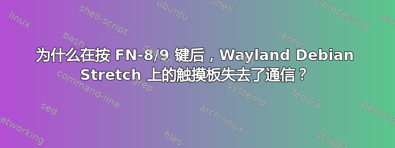 为什么在按 FN-8/9 键后，Wayland Debian Stretch 上的触摸板失去了通信？