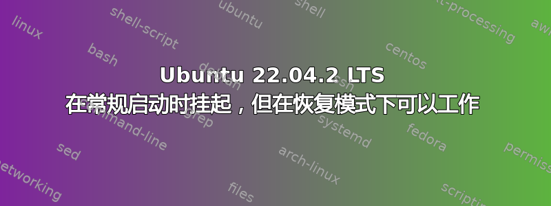 Ubuntu 22.04.2 LTS 在常规启动时挂起，但在恢复模式下可以工作