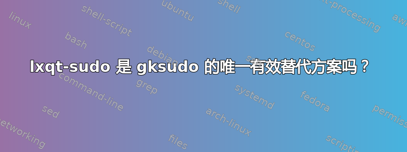 lxqt-sudo 是 gksudo 的唯一有效替代方案吗？