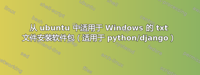 从 ubuntu 中适用于 Windows 的 txt 文件安装软件包（适用于 python/django）