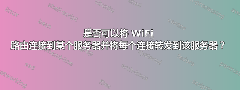 是否可以将 WiFi 路由连接到某个服务器并将每个连接转发到该服务器？