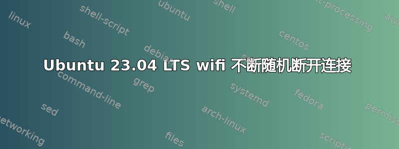 Ubuntu 23.04 LTS wifi 不断随机断开连接