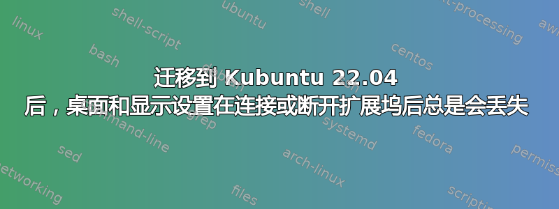 迁移到 Kubuntu 22.04 后，桌面和显示设置在连接或断开扩展坞后总是会丢失