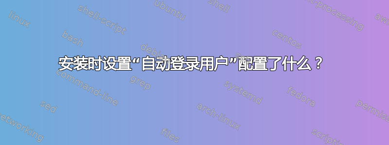 安装时设置“自动登录用户”配置了什么？