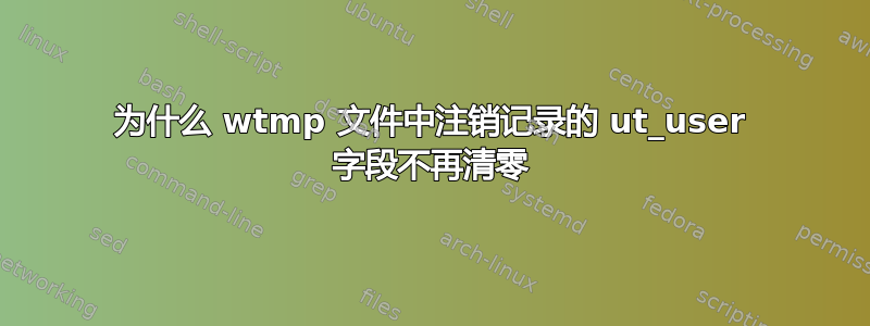 为什么 wtmp 文件中注销记录的 ut_user 字段不再清零