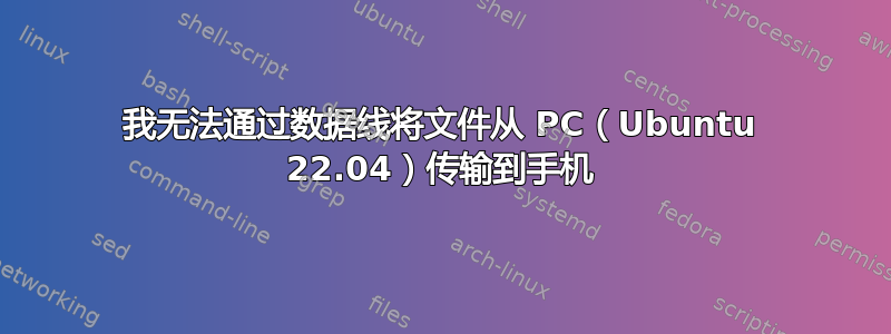 我无法通过数据线将文件从 PC（Ubuntu 22.04）传输到手机