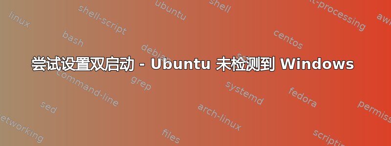 尝试设置双启动 - Ubuntu 未检测到 Windows